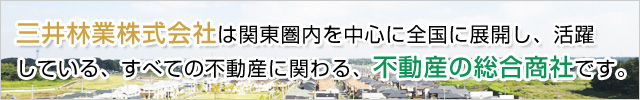 三井林業株式会社は関東圏内を中心に全国に展開し、活躍している、すべての不動産に関わる、不動産の総合商社です。