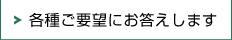 各種ご要望にお答えします